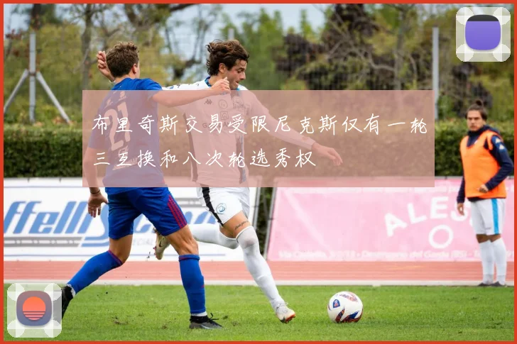 布里奇斯交易受限尼克斯仅有一轮三互换和八次轮选秀权