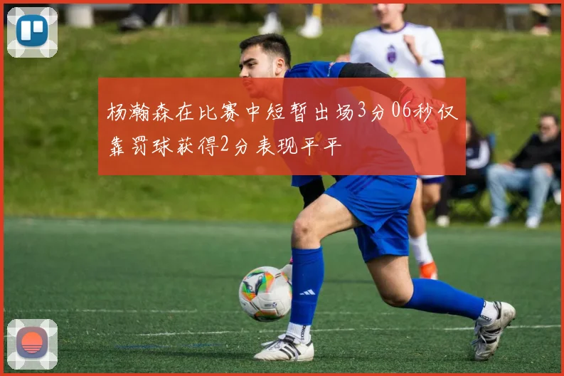 杨瀚森在比赛中短暂出场3分06秒仅靠罚球获得2分表现平平
