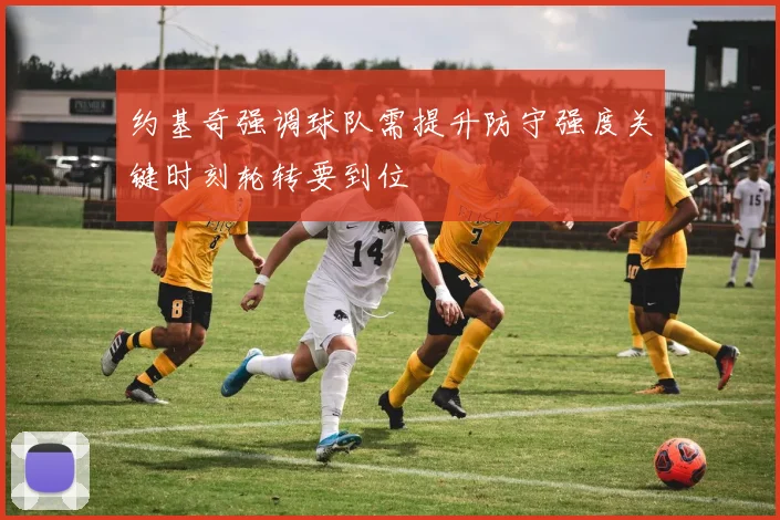 约基奇强调球队需提升防守强度关键时刻轮转要到位
