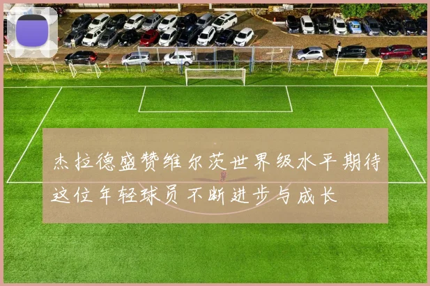 杰拉德盛赞维尔茨世界级水平期待这位年轻球员不断进步与成长