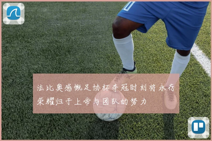 法比奥感慨足协杯夺冠时刻将永存荣耀归于上帝与团队的努力